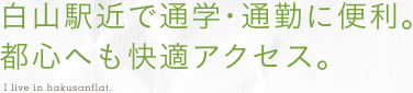 白山駅近で通学・通勤に便利。都心へも快適アクセス。