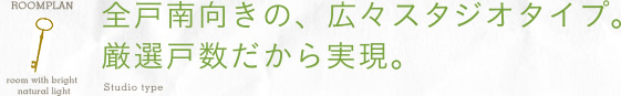 全戸南向きの、広々スタジオタイプ。厳選戸数だから実現。